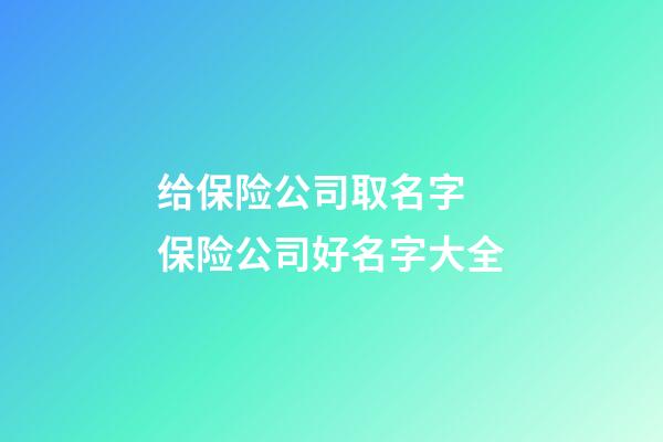 给保险公司取名字 保险公司好名字大全-第1张-公司起名-玄机派